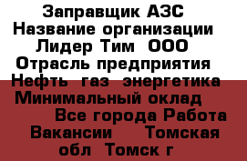 Заправщик АЗС › Название организации ­ Лидер Тим, ООО › Отрасль предприятия ­ Нефть, газ, энергетика › Минимальный оклад ­ 23 000 - Все города Работа » Вакансии   . Томская обл.,Томск г.